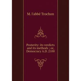 

Книга Posterity: its verdicts and its methods; or, Democracy A.D. 2100