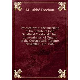 

Книга Proceedings at the unveiling of the statute of John Sandfield Macdonald, first prime minister of Ontario in the Queen's park, Toronto, November