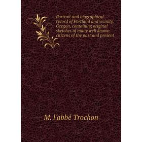 

Книга Portrait and biographical record of Portland and vicinity, Oregon, containing original sketches of many well known citizens of the past and pres