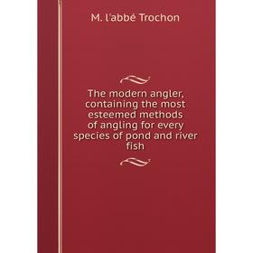 

Книга The modern angler, containing the most esteemed methods of angling for every species of pond and river fish