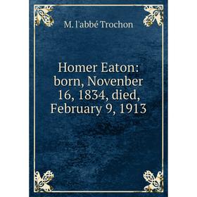 

Книга Homer Eaton: born, Novenber 16, 1834, died, February 9, 1913