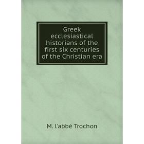 

Книга Greek ecclesiastical historians of the first six centuries of the Christian era