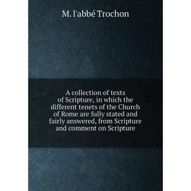 

Книга A collection of texts of Scripture, in which the different tenets of the Church of Rome are fully stated and fairly answered, from Scripture and