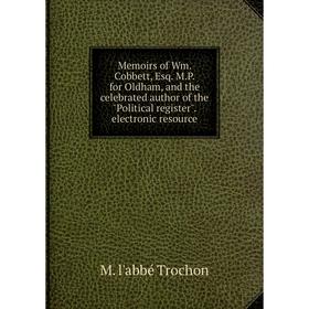 

Книга Memoirs of Wm Cobbett, Esq MP for Oldham, and the celebrated author of the Political register electronic resource