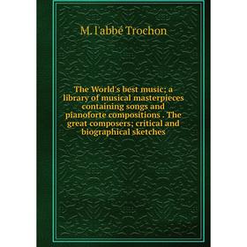 

Книга The World's best music; a library of musical masterpieces containing songs and pianoforte compositions. The great composers; critical and biogra
