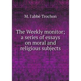 

Книга The Weekly monitor; a series of essays on moral and religious subjects