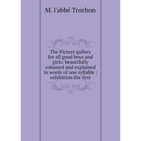

Книга The Picture gallery for all good boys and girls: beautifully coloured and explained in words of one syllable: exhibition the first