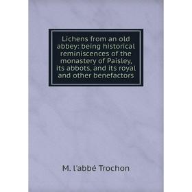

Книга Lichens from an old abbey: being historical reminiscences of the monastery of Paisley, its abbots, and its royal and other benefactors