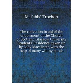 

Книга The collection in aid of the endowment of the Church of Scotland Glasgow University Students' Residence, taken up by Lady Macalister, with the h