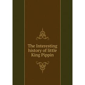 

Книга The Interesting history of little King Pippin