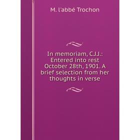 

Книга In memoriam, C.J.J.: Entered into rest October 28th, 1901. A brief selection from her thoughts in verse