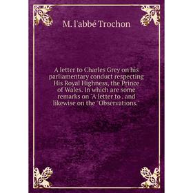 

Книга A letter to Charles Grey on his parliamentary conduct respecting His Royal Highness, the Prince of Wales. In which are some remarks on A letter