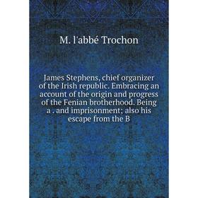 

Книга James Stephens, chief organizer of the Irish republic. Embracing an account of the origin and progress of the Fenian brotherhood. Being a. and i