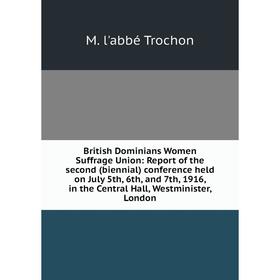 

Книга British Dominians Women Suffrage Union: Report of the second (biennial) conference held on July 5th, 6th, and 7th, 1916, in the Central Hall, We