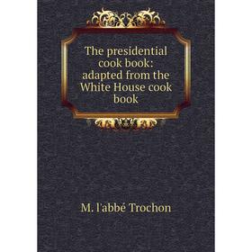 

Книга The presidential cook book: adapted from the White House cook book