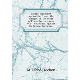 

Книга Nunns' complaint against the fryars the charge in the court of France by the nunns of St Katherine against the fathers Cordeliers