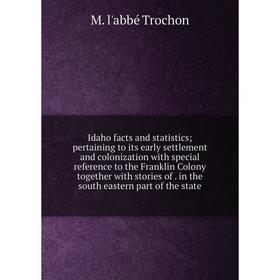 

Книга Idaho facts and statistics; pertaining to its early settlement and colonization with special reference to the Franklin Colony together with stor