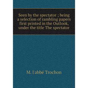 

Книга Seen by the spectator; being a selection of rambling papers first printed in the Outlook, under the title The spectator