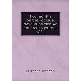 

Книга Two months on the Tobique, New Brunswick. An emigrant's journal, 1851