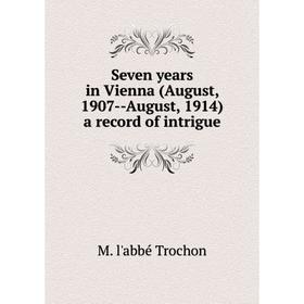 

Книга Seven years in Vienna (August, 1907-August, 1914) a record of intrigue