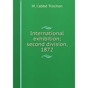 

Книга International exhibition; second division, 1872