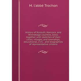 

Книга History of Kossuth, Hancock, and Winnebago counties, Iowa; together with sketches of their cities, villages, and townships, educational, civil,.