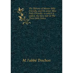 

Книга The History of Master Billy Friendly, and his sister Miss Polly Friendly: to which is added, the fairy tale of The Three little fishes