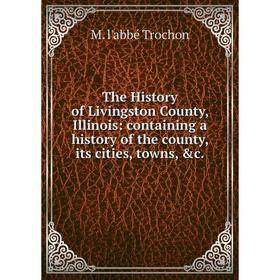 

Книга The History of Livingston County, Illinois: containing a history of the county, its cities, towns, &c.