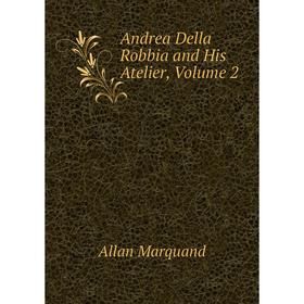 

Книга Andrea Della Robbia and His Atelier, Volume 2
