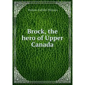 

Книга Brock, the hero of Upper Canada