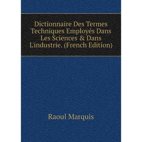 

Книга Dictionnaire Des Termes Techniques Employés Dans Les Sciences & Dans L'industrie. (French Edition)