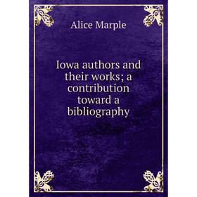 

Книга Iowa authors and their works; a contribution toward a bibliography; Alice Marple