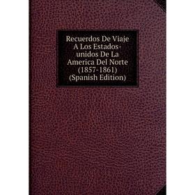 

Книга Recuerdos De Viaje A Los Estados-unidos De La America Del Norte (1857-1861) (Spanish Edition)