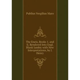 

Книга The Eneis, Books 1. and Ii. Rendered Into Engl. Blank Iambic with New Interpretations, by J. Henry