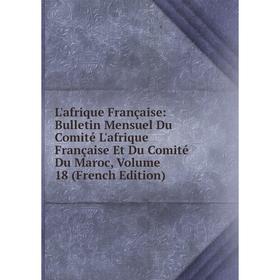 

Книга L'afrique Française: Bulletin Mensuel Du Comité L'afrique Française Et Du Comité Du Maroc, Volume 18