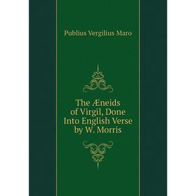 

Книга The Æneids of Virgil, Done Into English Verse by W. Morris