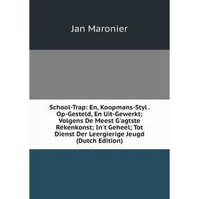 

Книга School-Trap: En, Koopmans-Styl. Op-Gesteld, En Uit-Gewerkt; Volgens De Meest G'agtste Rékenkonst; In't Geheel; Tot Dienst Der Leergierige Jeugd