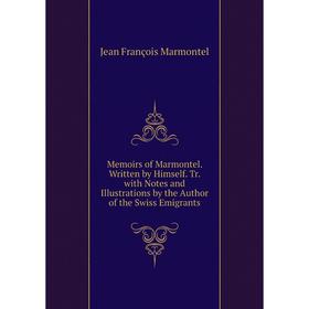 

Книга Memoirs of Marmontel Written by Himself Tr with Notes and Illustrations by the Author of the Swiss Emigrants