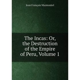 

Книга The Incas: Or, the Destruction of the Empire of Peru, Volume 1