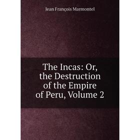 

Книга The Incas: Or, the Destruction of the Empire of Peru, Volume 2