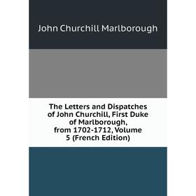 

Книга The Letters and Dispatches of John Churchill, First Duke of Marlborough, from 1702-1712