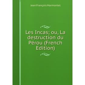 

Книга Les Incas; ou, La destruction du Pérou; Jean François Marmontel