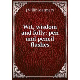 

Книга Wit, wisdom and folly: pen and pencil flashes