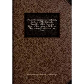 

Книга Private Correspondence of Sarah, Duchess of Marlborough: Illustrative of the Court and Times of Queen Anne; With Her Sketches and Opinions of He