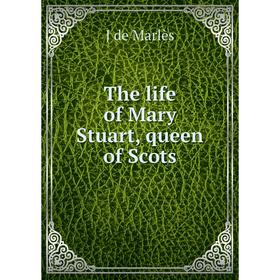 

Книга The life of Mary Stuart, queen of Scots