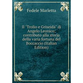 

Книга Il Trolio e Griseida di Angelo Leonico; contributo alla storia della varia fortuna del Boccaccio ; Fedele Marletta