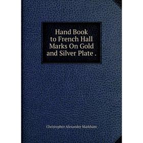 

Книга Hand Book to French Hall Marks On Gold and Silver Plate.