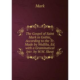 

Книга The Gospel of Saint Mark in Gothic, According to the Tr. Made by Wulfila, Ed. with a Grammatical Intr. by W.W. Skeat