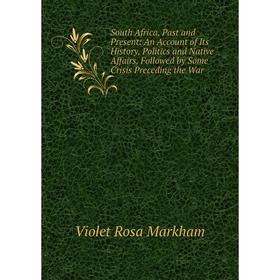

Книга South Africa, Past and Present: An Account of Its History, Politics and Native Affairs, Followed by Some Crisis Preceding the War