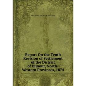 

Книга Report On the Tenth Revision of Settlement of the District of Bijnour, North-Western Provinces, 1874